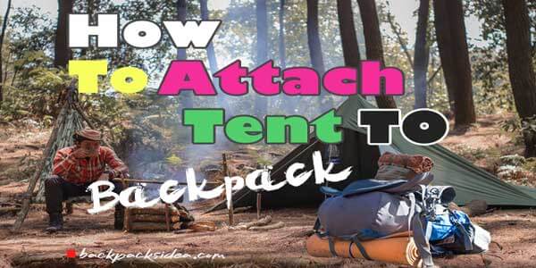 You are currently viewing How To Attach Tent To A Backpack 2022: Easy & Time-saving Tips
