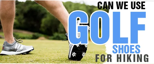 Read more about the article Can You Use Golf Shoes For Hiking[Things To Know]