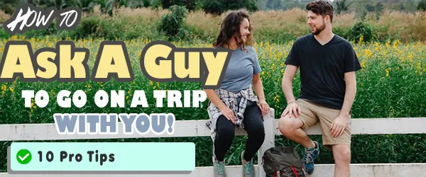 how to ask a guy to go on a trip with you