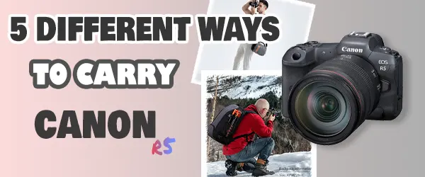 5 Best Ways To Carry Canon R5 In A Camera Bag
